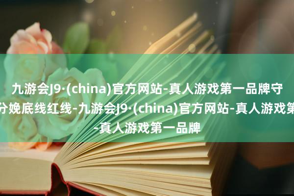 九游会J9·(china)官方网站-真人游戏第一品牌守住安全分娩底线红线-九游会J9·(china)官方网站-真人游戏第一品牌