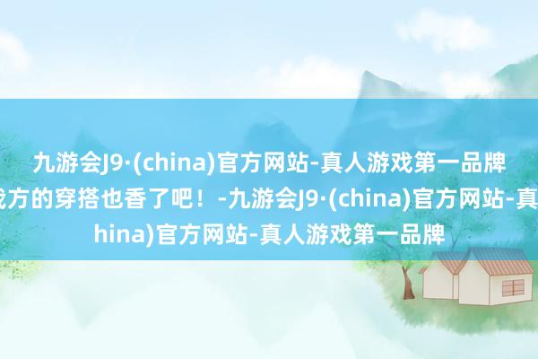 九游会J9·(china)官方网站-真人游戏第一品牌微胖 找到合乎我方的穿搭也香了吧！-九游会J9·(china)官方网站-真人游戏第一品牌