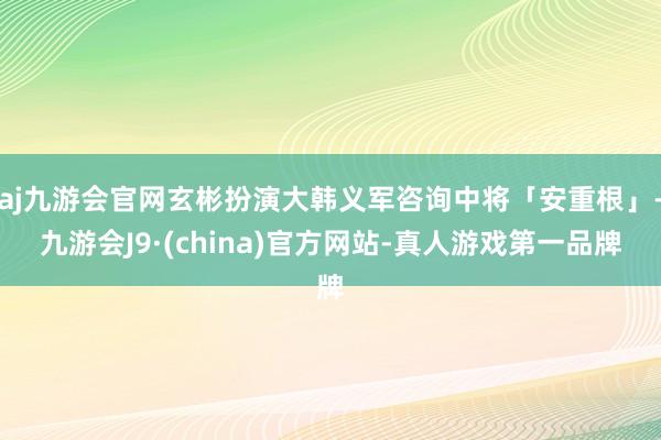 aj九游会官网玄彬扮演大韩义军咨询中将「安重根」-九游会J9·(china)官方网站-真人游戏第一品牌