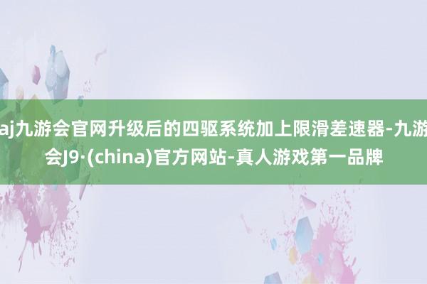 aj九游会官网升级后的四驱系统加上限滑差速器-九游会J9·(china)官方网站-真人游戏第一品牌