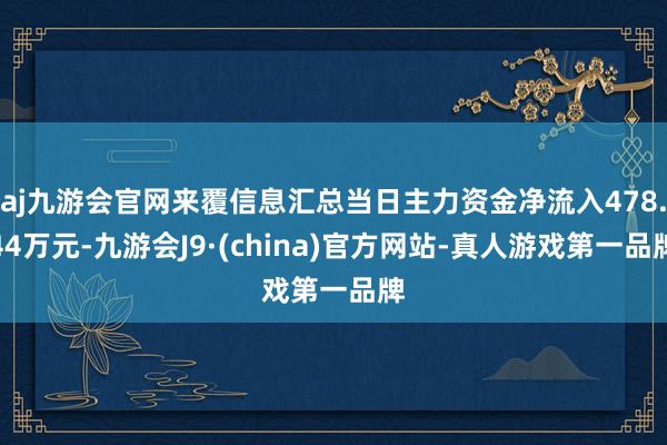 aj九游会官网来覆信息汇总当日主力资金净流入478.44万元-九游会J9·(china)官方网站-真人游戏第一品牌