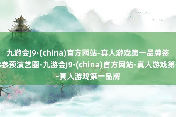 九游会J9·(china)官方网站-真人游戏第一品牌签约TVB参预演艺圈-九游会J9·(china)官方网站-真人游戏第一品牌