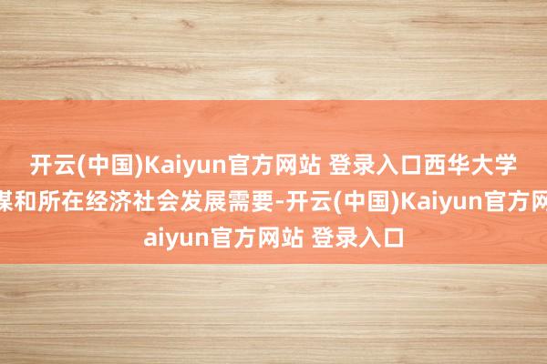 开云(中国)Kaiyun官方网站 登录入口西华大学聚焦国度计谋和所在经济社会发展需要-开云(中国)Kaiyun官方网站 登录入口