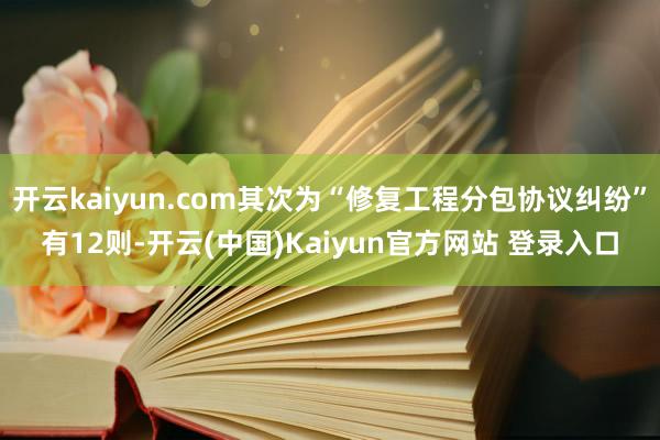 开云kaiyun.com其次为“修复工程分包协议纠纷”有12则-开云(中国)Kaiyun官方网站 登录入口