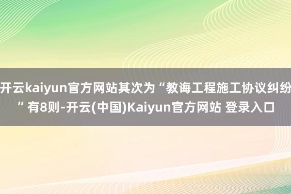 开云kaiyun官方网站其次为“教诲工程施工协议纠纷”有8则-开云(中国)Kaiyun官方网站 登录入口