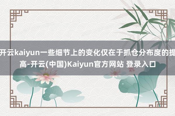 开云kaiyun一些细节上的变化仅在于抓仓分布度的提高-开云(中国)Kaiyun官方网站 登录入口