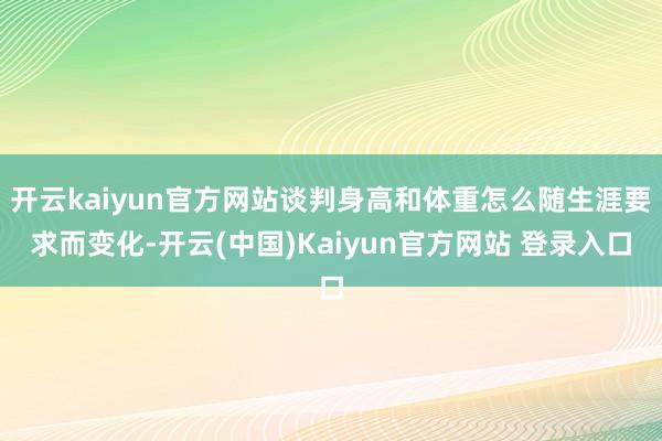 开云kaiyun官方网站谈判身高和体重怎么随生涯要求而变化-开云(中国)Kaiyun官方网站 登录入口