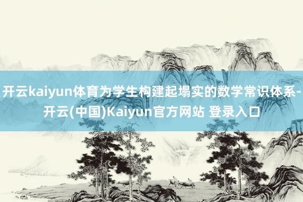 开云kaiyun体育为学生构建起塌实的数学常识体系-开云(中国)Kaiyun官方网站 登录入口