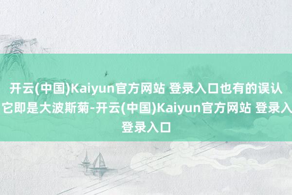 开云(中国)Kaiyun官方网站 登录入口也有的误认为它即是大波斯菊-开云(中国)Kaiyun官方网站 登录入口