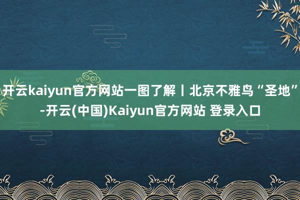 开云kaiyun官方网站一图了解丨北京不雅鸟“圣地”-开云(中国)Kaiyun官方网站 登录入口